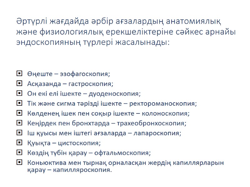 Әртүрлі жағдайда әрбір ағзалардың анатомиялық және физиологиялық ерекшеліктеріне сәйкес арнайы эндоскопияның түрлері жасалынады: 